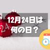 12月24日は何の日？クリスマス・イヴ｜その他記念日・誕生日まとめ