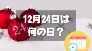 12月24日は何の日？クリスマス・イヴ｜その他記念日・誕生日まとめ