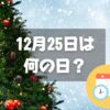 12月25日は何の日？クリスマス｜その他記念日・誕生日まとめ