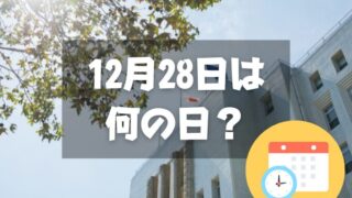 12月28日は何の日？官公庁御用納め・仕事納め｜その他記念日・誕生日まとめ