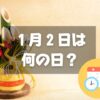 １月２日は何の日？初夢の日｜その他記念日・誕生日まとめ