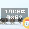 １月14日は何の日？タロとジロの日｜その他記念日・誕生日まとめ