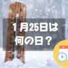 １月25日は何の日？日本最低気温の日｜その他記念日・誕生日まとめ