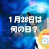 １月28日は何の日？宇宙からの警告の日｜その他記念日・誕生日まとめ