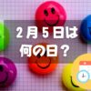 ２月５日は何の日？笑顔の日｜その他記念日・誕生日まとめ