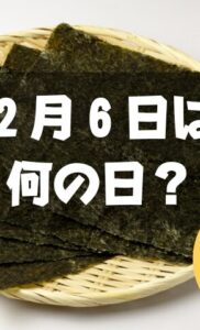 ２月６日は何の日？海苔の日｜その他記念日・誕生日まとめ