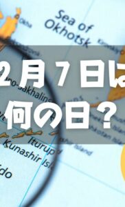 ２月７日は何の日？北方領土の日｜その他記念日・誕生日まとめ