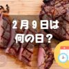 ２月９日は何の日？肉の日｜その他記念日・誕生日まとめ