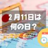 ２月11日は何の日？【祝日】建国記念の日｜その他記念日・誕生日まとめ