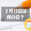 ２月13日は何の日？苗字制定記念日｜その他記念日・誕生日まとめ