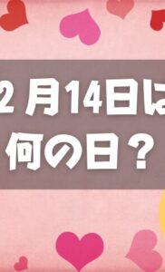 ２月14日は何の日？バレンタインデー｜その他記念日・誕生日まとめ