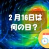 ２月16日は何の日？天気図記念日｜その他記念日・誕生日まとめ