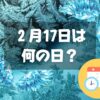 ２月17日は何の日？天使のささやきの日｜その他記念日・誕生日まとめ