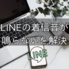 LINEをパソコンでつないだら携帯の着信音が鳴らない件を解決
